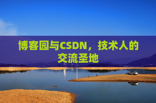 博客园与CSDN,技术人的交流圣地 博客园与CSDN,技术人的交流圣地